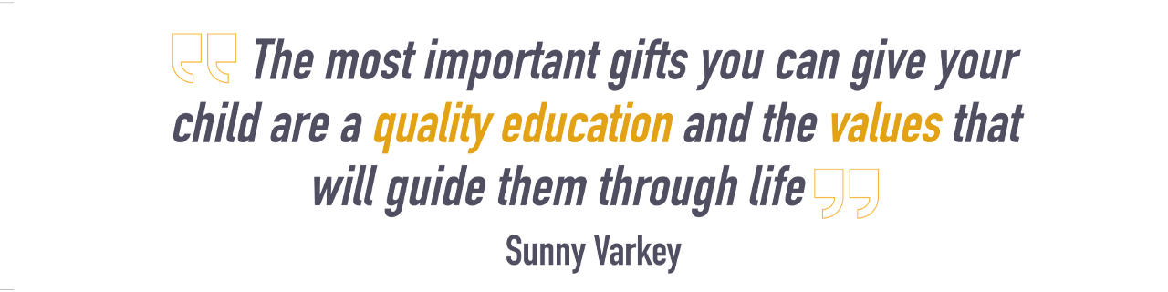 The most important gifts you can give your child are a quality education and the values that will guide them through life - Sunny Varkey